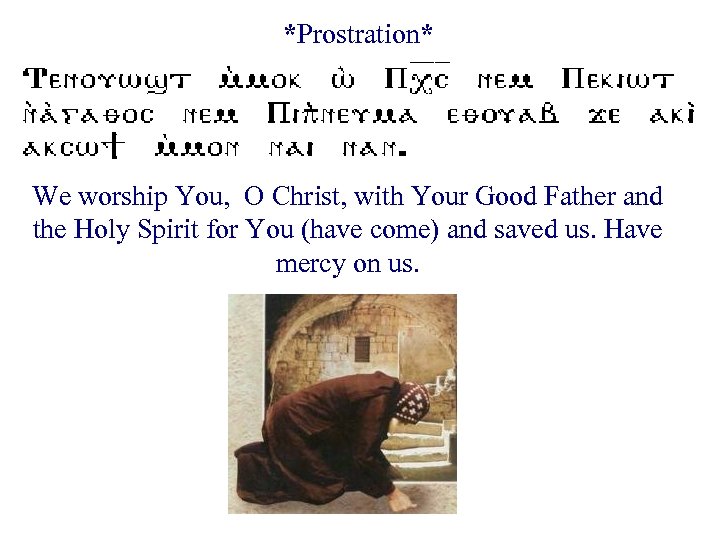 *Prostration* We worship You, O Christ, with Your Good Father and the Holy Spirit