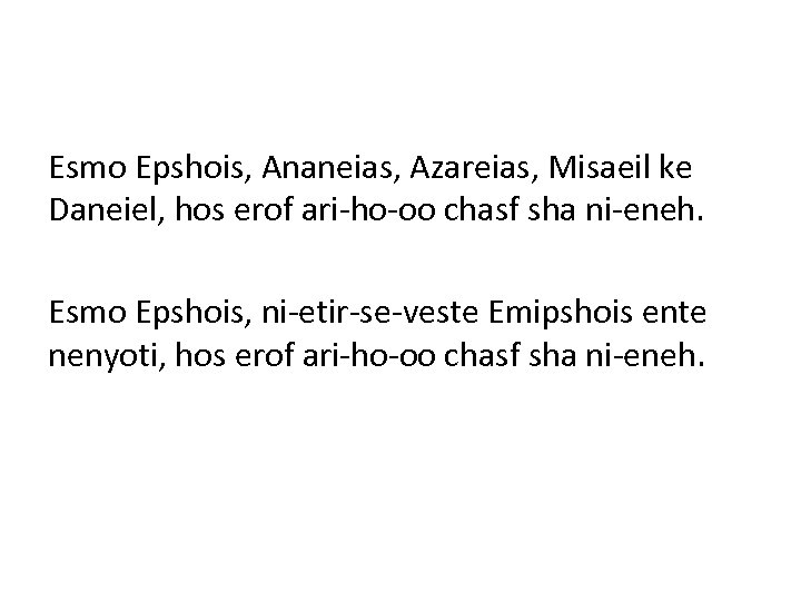 Esmo Epshois, Ananeias, Azareias, Misaeil ke Daneiel, hos erof ari-ho-oo chasf sha ni-eneh. Esmo