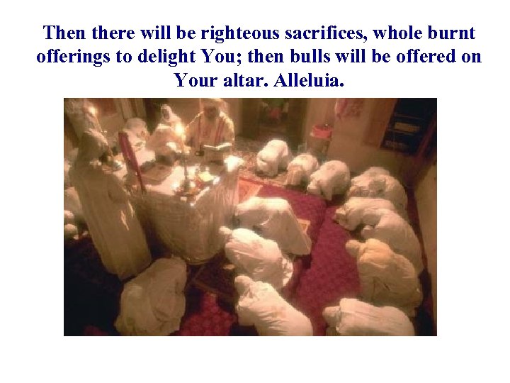 Then there will be righteous sacrifices, whole burnt offerings to delight You; then bulls