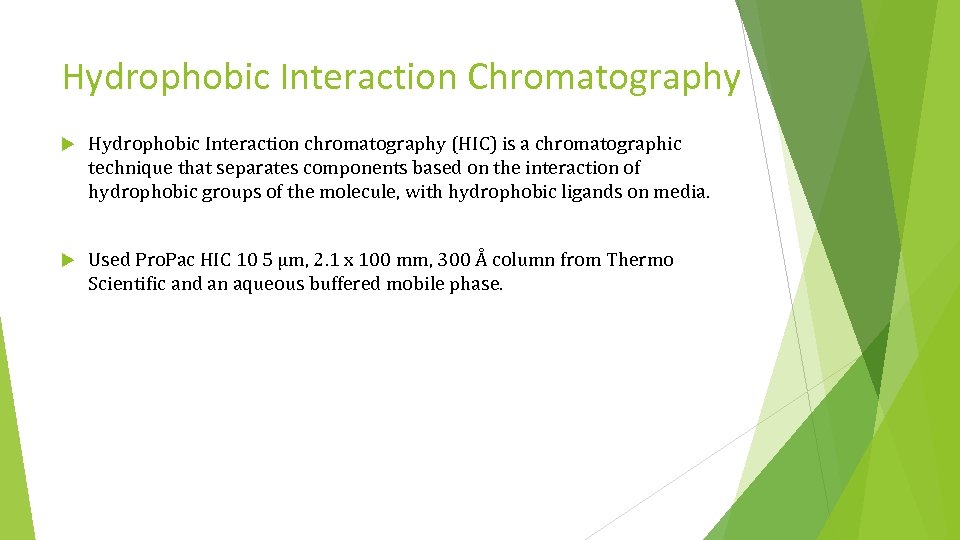 Hydrophobic Interaction Chromatography Hydrophobic Interaction chromatography (HIC) is a chromatographic technique that separates components