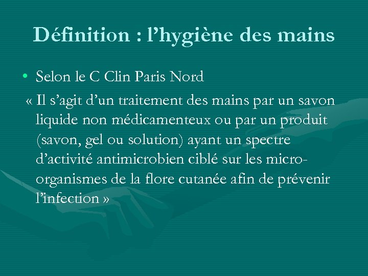 Définition : l’hygiène des mains • Selon le C Clin Paris Nord « Il