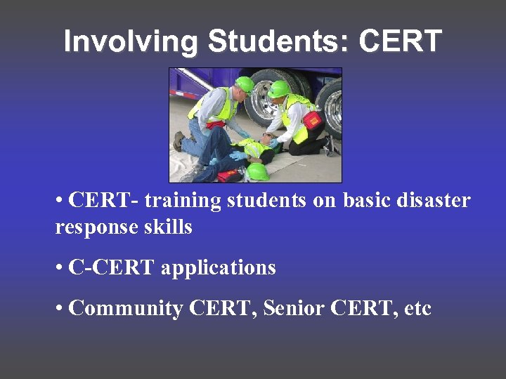 Involving Students: CERT • CERT- training students on basic disaster response skills • C-CERT