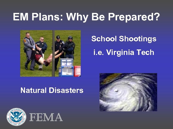 EM Plans: Why Be Prepared? School Shootings i. e. Virginia Tech Natural Disasters 