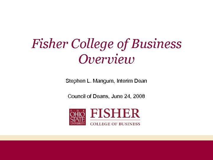 Fisher College of Business Overview Stephen L. Mangum, Interim Dean Council of Deans, June