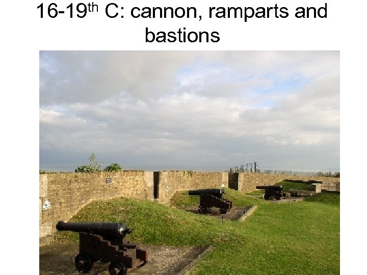 16 -19 th C: cannon, ramparts and bastions 