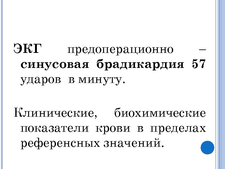 ЭКГ предоперационно – синусовая брадикардия 57 ударов в минуту. Клинические, биохимические показатели крови в