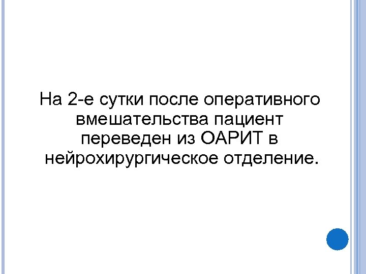 На 2 -е сутки после оперативного вмешательства пациент переведен из ОАРИТ в нейрохирургическое отделение.