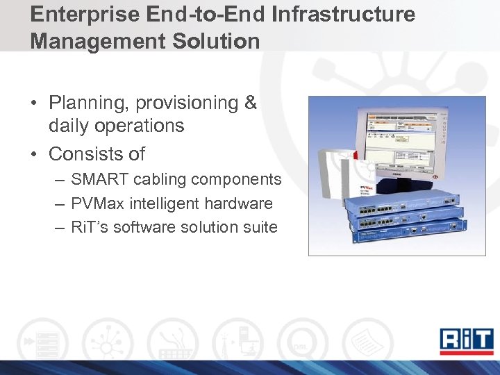 Enterprise End-to-End Infrastructure Management Solution • Planning, provisioning & daily operations • Consists of