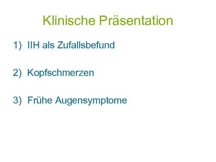 Klinische Präsentation 1) IIH als Zufallsbefund 2) Kopfschmerzen 3) Frühe Augensymptome 