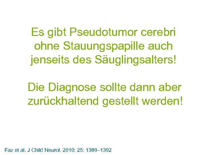 Es gibt Pseudotumor cerebri ohne Stauungspapille auch jenseits des Säuglingsalters! Die Diagnose sollte dann