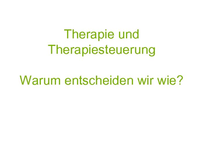 Therapie und Therapiesteuerung Warum entscheiden wir wie? 
