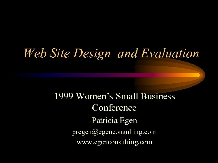 Web Site Design and Evaluation 1999 Women’s Small Business Conference Patricia Egen pregen@egenconsulting. com