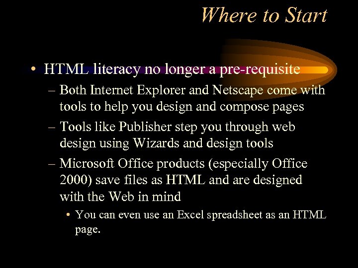 Where to Start • HTML literacy no longer a pre-requisite – Both Internet Explorer