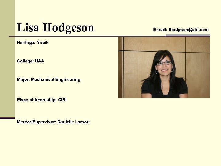 Lisa Hodgeson Heritage: Yupik College: UAA Major: Mechanical Engineering Place of internship: CIRI Mentor/Supervisor: