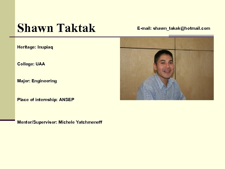 Shawn Taktak Heritage: Inupiaq College: UAA Major: Engineering Place of internship: ANSEP Mentor/Supervisor: Michele