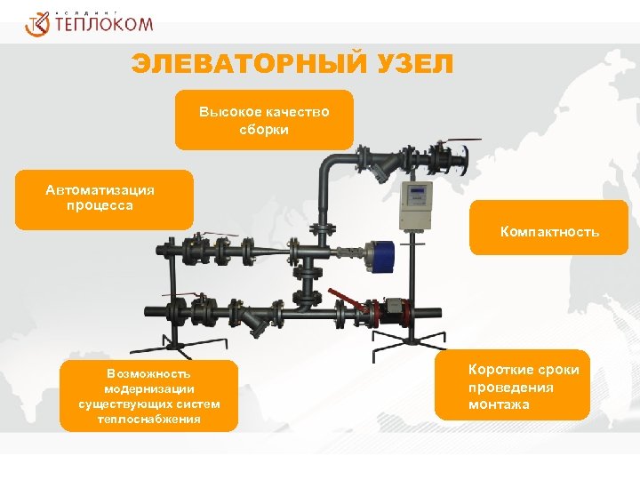 ЭЛЕВАТОРНЫЙ УЗЕЛ Высокое качество сборки Автоматизация процесса Компактность Возможность модернизации существующих систем теплоснабжения Короткие