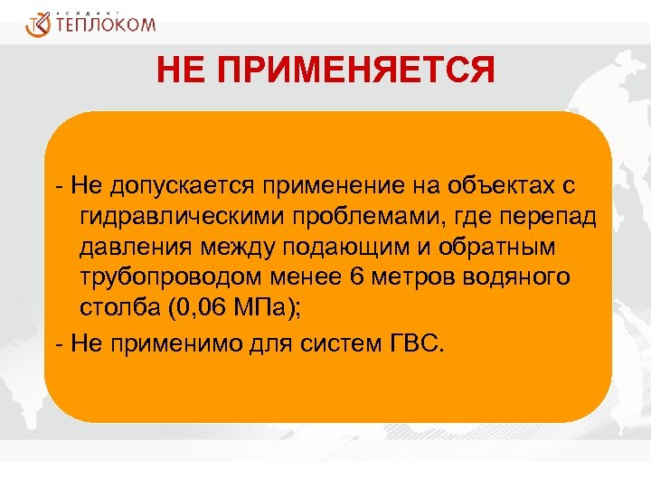 НЕ ПРИМЕНЯЕТСЯ - Не допускается применение на объектах с гидравлическими проблемами, где перепад давления