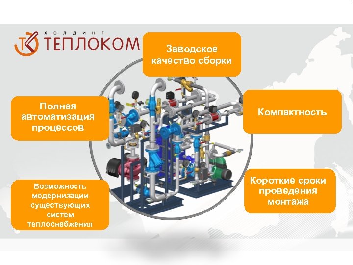 ПРЕИМУЩЕСТВА ПРИМЕНЕНИЯ БИТП Заводское качество сборки Полная автоматизация процессов Возможность модернизации существующих систем теплоснабжения