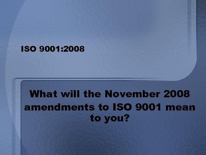 ISO 9001: 2008 What will the November 2008 amendments to ISO 9001 mean to