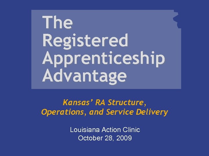 The Registered Apprenticeship Advantage Kansas’ RA Structure, Operations, and Service Delivery Louisiana Action Clinic