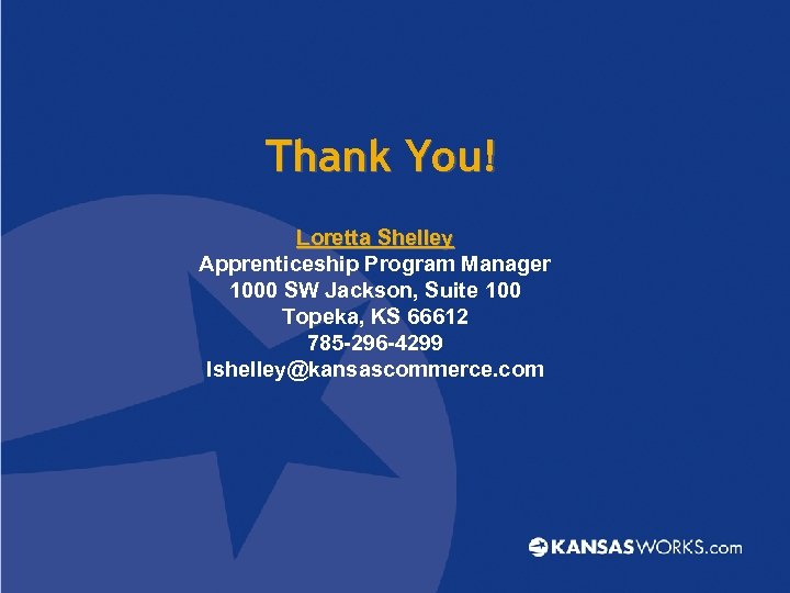 Thank You! Loretta Shelley Apprenticeship Program Manager 1000 SW Jackson, Suite 100 Topeka, KS