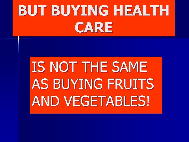 BUT BUYING HEALTH CARE IS NOT THE SAME AS BUYING FRUITS AND VEGETABLES! 