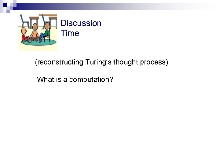 Discussion Time (reconstructing Turing’s thought process) What is a computation? 