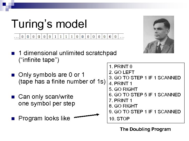 Turing’s model n 1 dimensional unlimited scratchpad (“infinite tape”) n Only symbols are 0