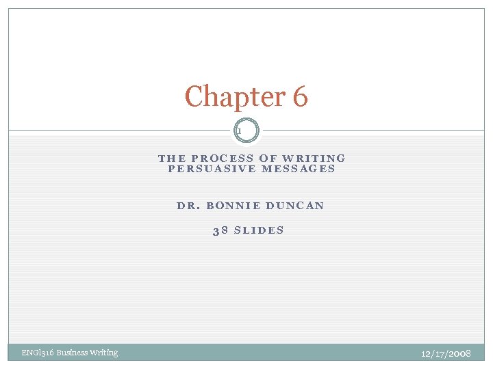 Chapter 6 1 THE PROCESS OF WRITING PERSUASIVE MESSAGES DR. BONNIE DUNCAN 38 SLIDES