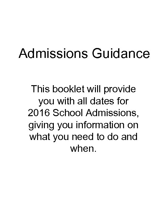 Admissions Guidance This booklet will provide you with all dates for 2016 School Admissions,