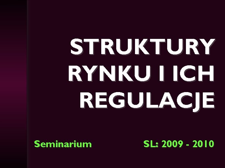 STRUKTURY RYNKU I ICH REGULACJE Seminarium SL: 2009 - 2010 