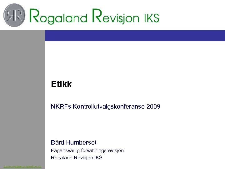Etikk NKRFs Kontrollutvalgskonferanse 2009 Bård Humberset Fagansvarlig forvaltningsrevisjon Rogaland Revisjon IKS www. rogaland-revisjon. no