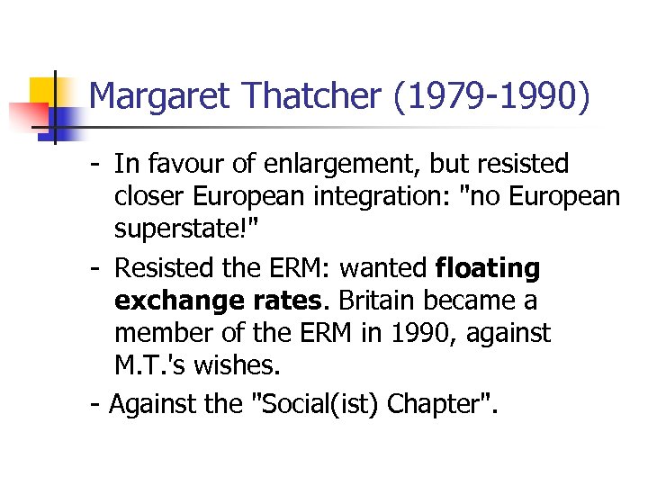 Margaret Thatcher (1979 -1990) - In favour of enlargement, but resisted closer European integration:
