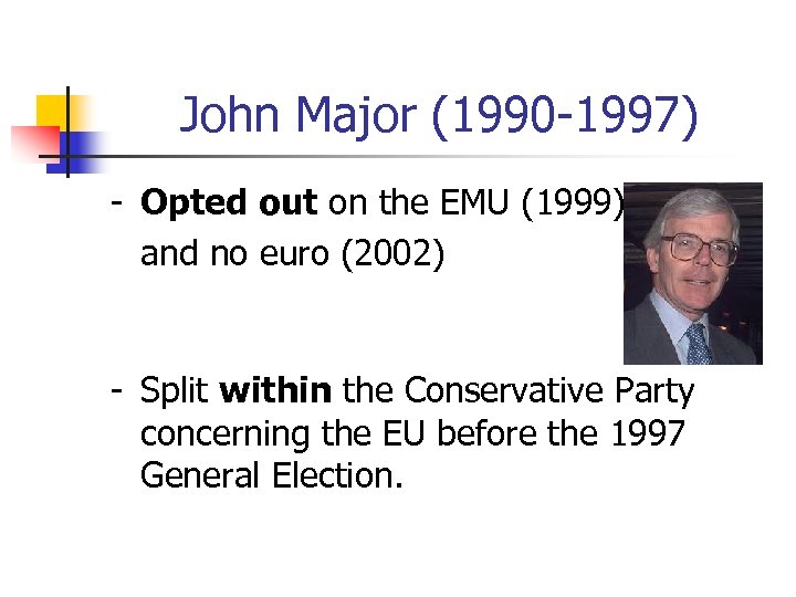 John Major (1990 -1997) - Opted out on the EMU (1999), and no euro