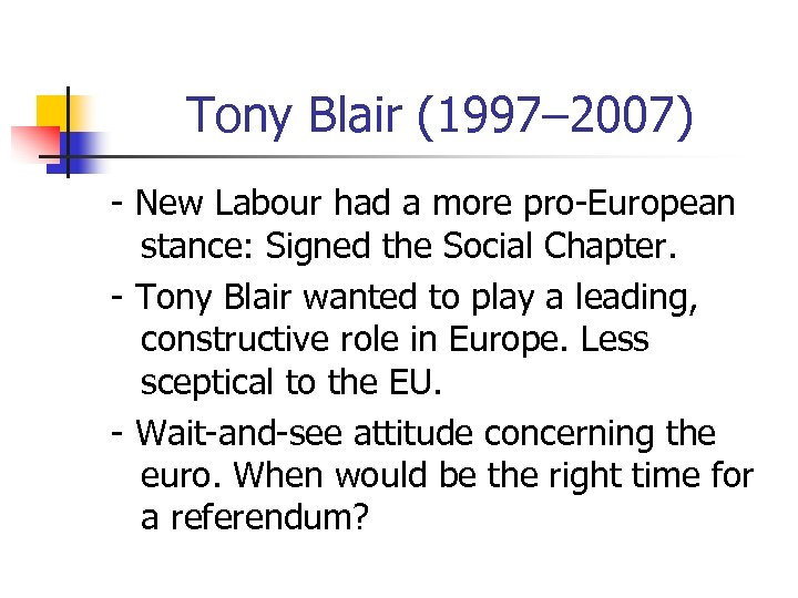 Tony Blair (1997– 2007) - New Labour had a more pro-European stance: Signed the