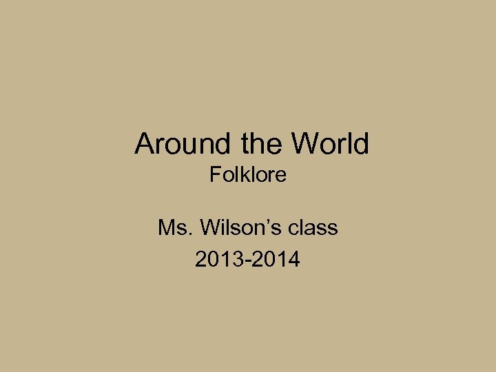 Around the World Folklore Ms. Wilson’s class 2013 -2014 