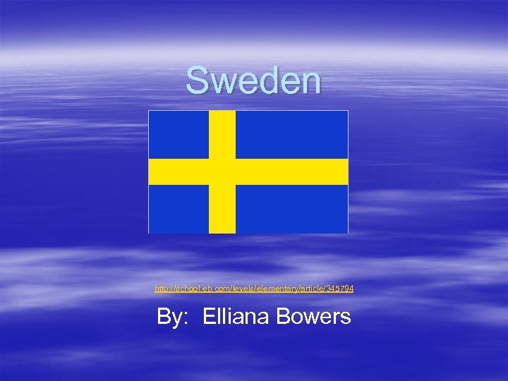 Sweden http: //school. eb. com/levels/elementary/article/345794 By: Elliana Bowers 