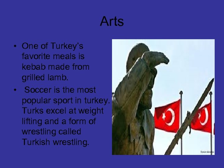 Arts • One of Turkey’s favorite meals is kebab made from grilled lamb. •