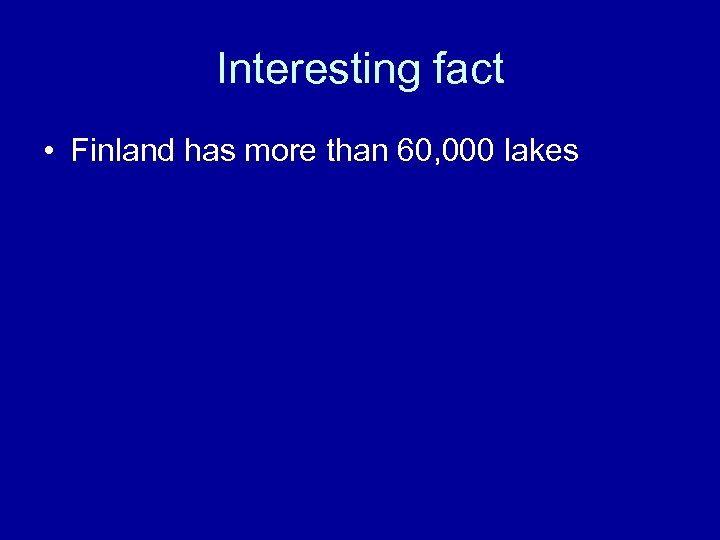 Interesting fact • Finland has more than 60, 000 lakes 