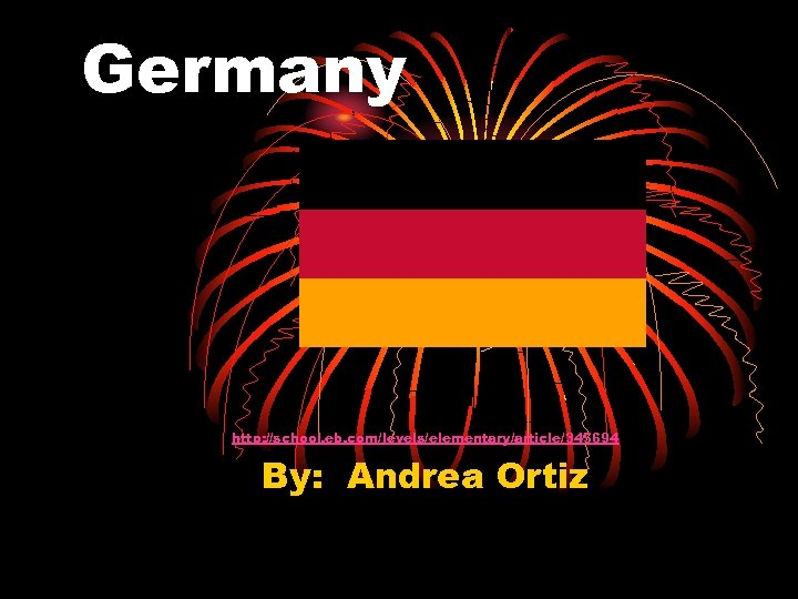 Germany http: //school. eb. com/levels/elementary/article/345694 By: Andrea Ortiz 