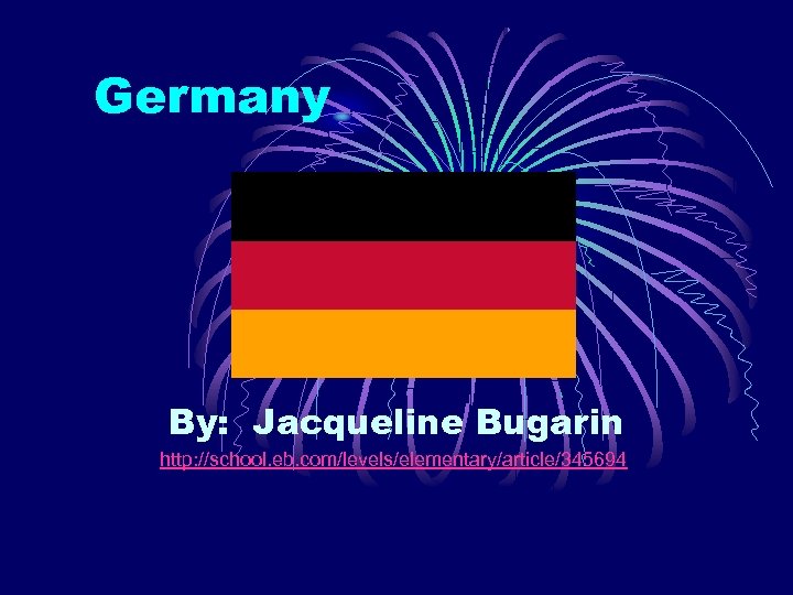 Germany By: Jacqueline Bugarin http: //school. eb. com/levels/elementary/article/345694 