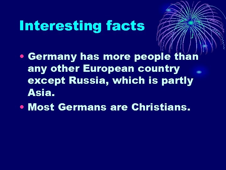Interesting facts • Germany has more people than any other European country except Russia,