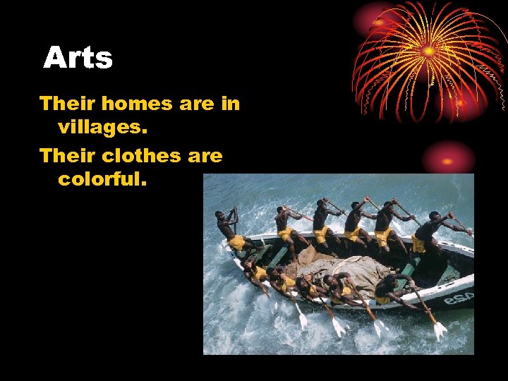 Arts Their homes are in villages. Their clothes are colorful. 