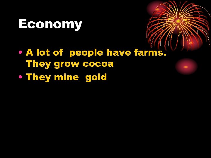 Economy • A lot of people have farms. They grow cocoa • They mine