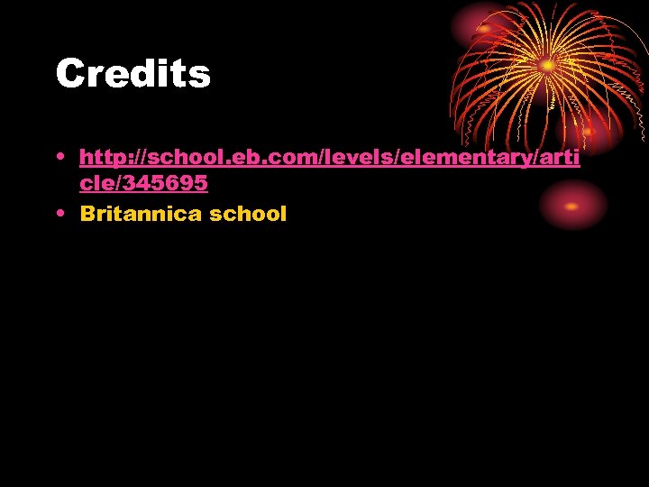 Credits • http: //school. eb. com/levels/elementary/arti cle/345695 • Britannica school 