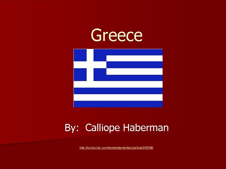 Greece By: Calliope Haberman http: //school. eb. com/levels/elementary/article/345696 