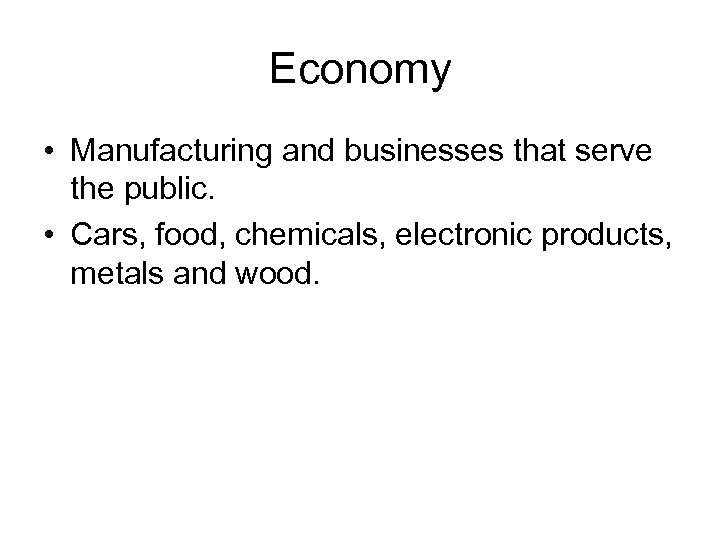Economy • Manufacturing and businesses that serve the public. • Cars, food, chemicals, electronic