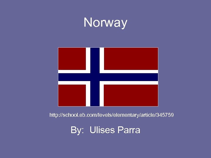 Norway http: //school. eb. com/levels/elementary/article/345759 By: Ulises Parra 