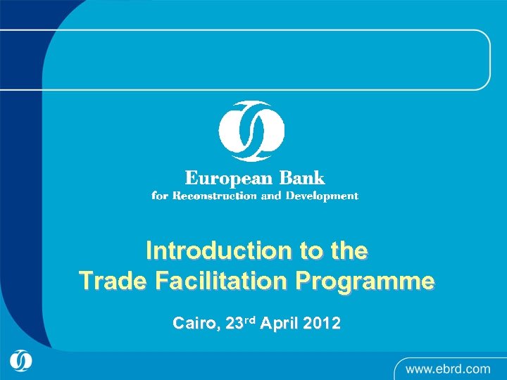 Introduction to the Trade Facilitation Programme Cairo, 23 rd April 2012 