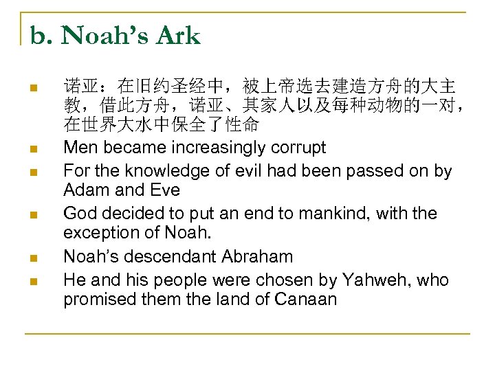 b. Noah’s Ark n n n 诺亚：在旧约圣经中，被上帝选去建造方舟的大主 教，借此方舟，诺亚、其家人以及每种动物的一对， 在世界大水中保全了性命 Men became increasingly corrupt For